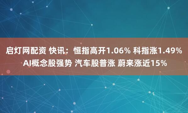 启灯网配资 快讯：恒指高开1.06% 科指涨1.49% AI概念股强势 汽车股普涨 蔚来涨近15%