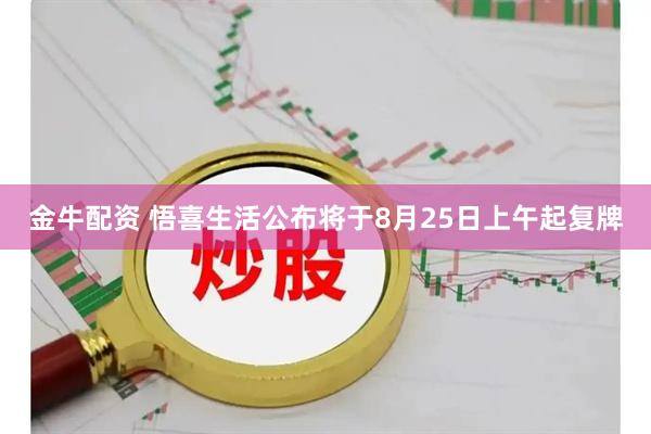 金牛配资 悟喜生活公布将于8月25日上午起复牌