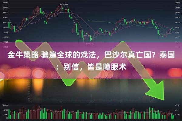 金牛策略 骗遍全球的戏法，巴沙尔真亡国？泰国：别信，皆是障眼术